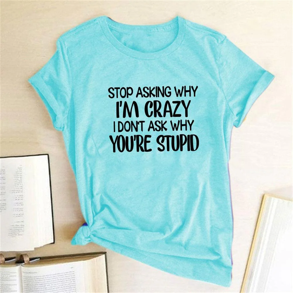 Harajuku Funny Women T-shirt Stop Asking Why I'm Crazy I Don't Ask Why You're Stupid Letter Print Graphic Tee Tops Women 2021 - Afbeelding 4