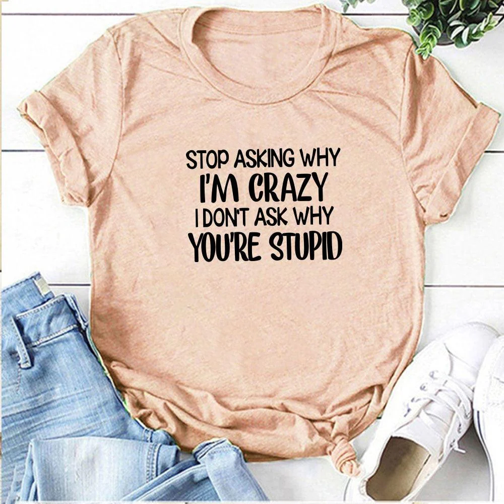 Harajuku Funny Women T-shirt Stop Asking Why I'm Crazy I Don't Ask Why You're Stupid Letter Print Graphic Tee Tops Women 2021 - Afbeelding 6