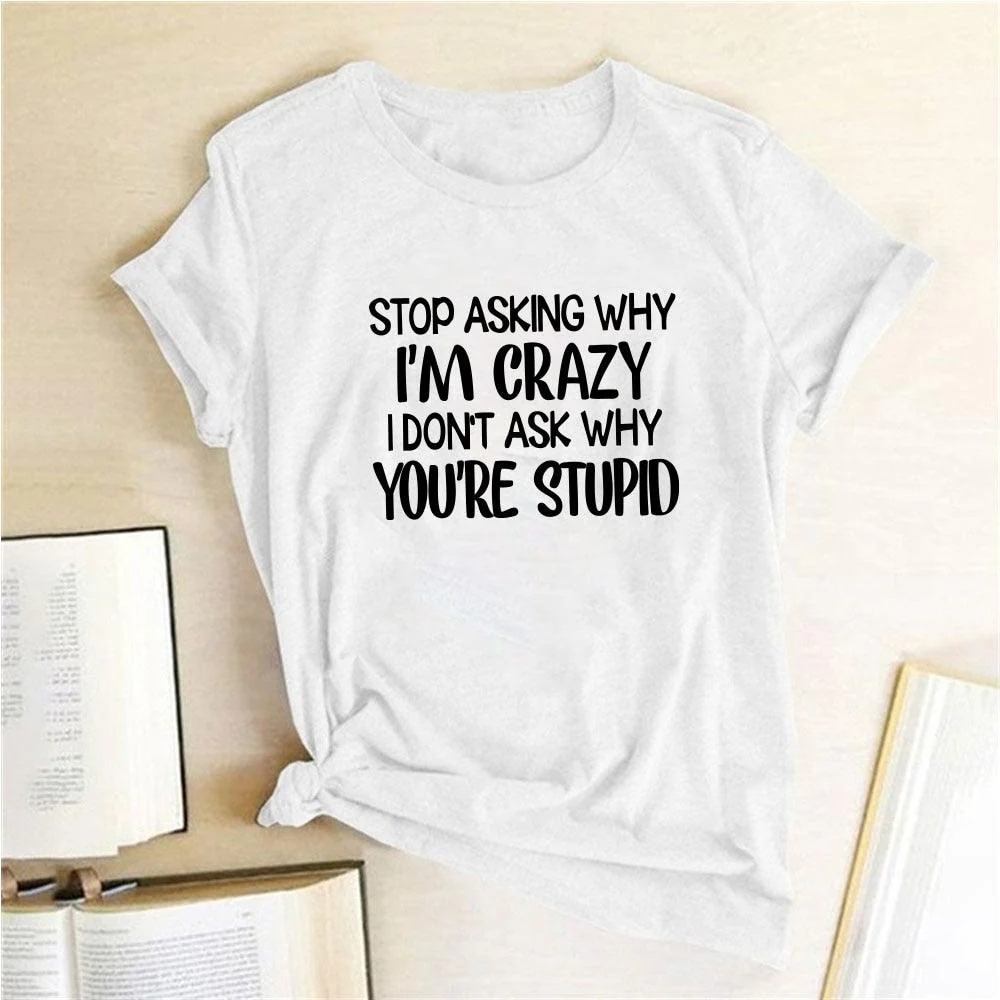 Harajuku Funny Women T-shirt Stop Asking Why I'm Crazy I Don't Ask Why You're Stupid Letter Print Graphic Tee Tops Women 2021 - Afbeelding 7