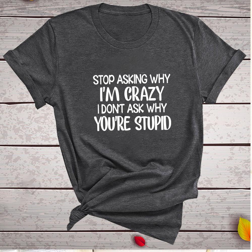 Harajuku Funny Women T-shirt Stop Asking Why I'm Crazy I Don't Ask Why You're Stupid Letter Print Graphic Tee Tops Women 2021 - Afbeelding 8